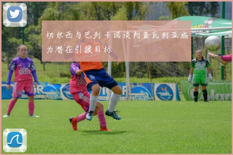 切尔西与巴列卡诺谈判查瓦利亚成为潜在引援目标
