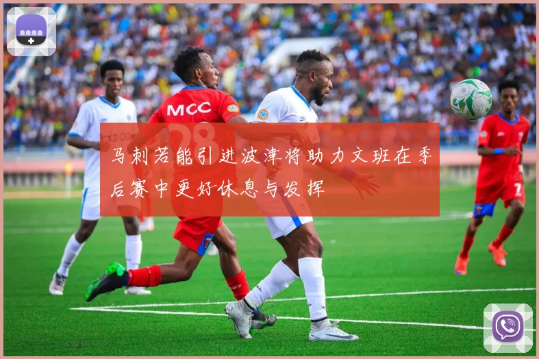 马刺若能引进波津将助力文班在季后赛中更好休息与发挥
