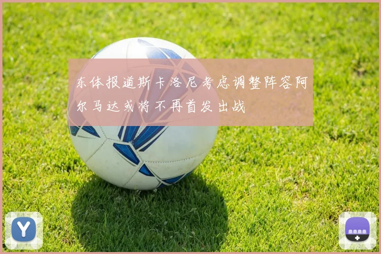 东体报道斯卡洛尼考虑调整阵容阿尔马达或将不再首发出战