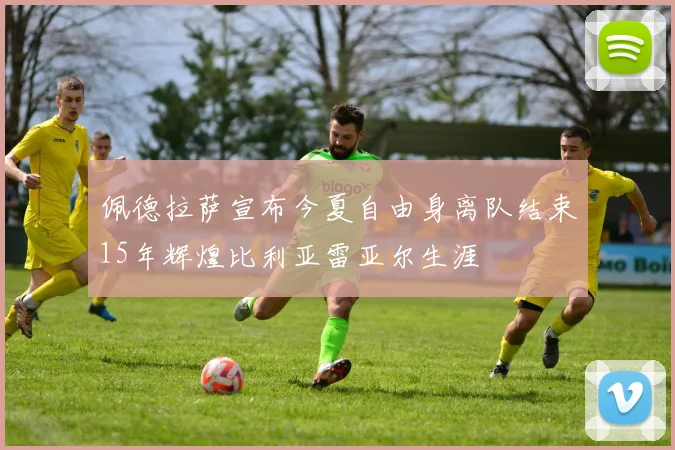 佩德拉萨宣布今夏自由身离队结束15年辉煌比利亚雷亚尔生涯