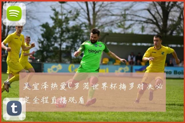 吴宜泽热爱C罗若世界杯梅罗对决必定全程直播观看