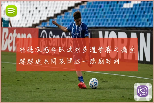 孔德深感母队波尔多遭禁赛之痛全球球迷共同哀悼这一悲剧时刻