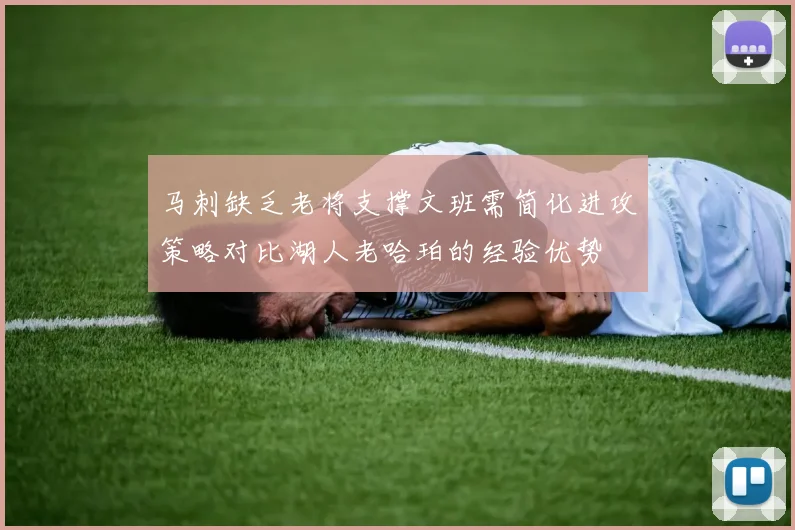 马刺缺乏老将支撑文班需简化进攻策略对比湖人老哈珀的经验优势