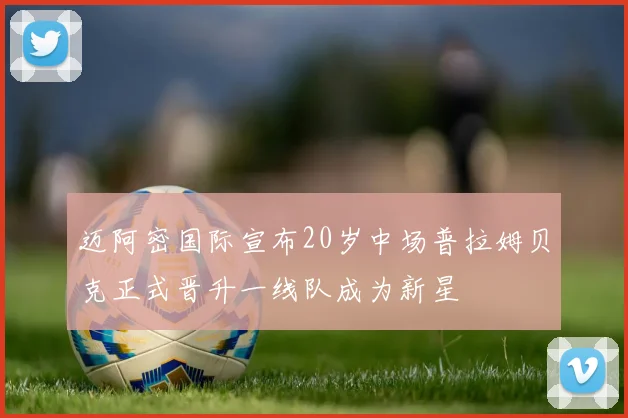迈阿密国际宣布20岁中场普拉姆贝克正式晋升一线队成为新星