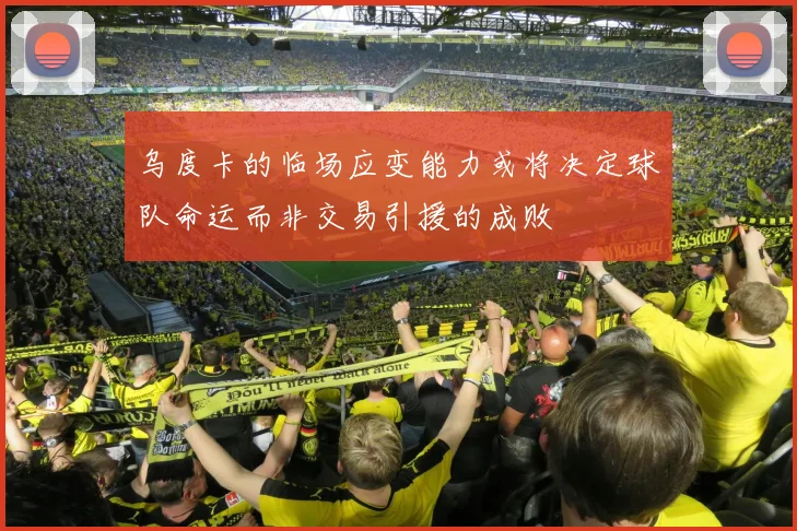 乌度卡的临场应变能力或将决定球队命运而非交易引援的成败